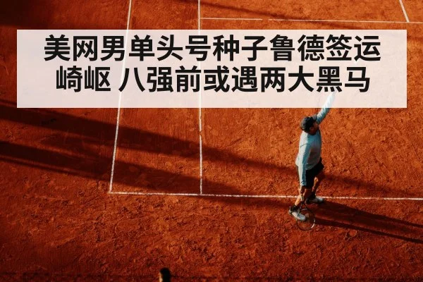 美网男单头号种子鲁德签运崎岖 八强前或遇两大黑马