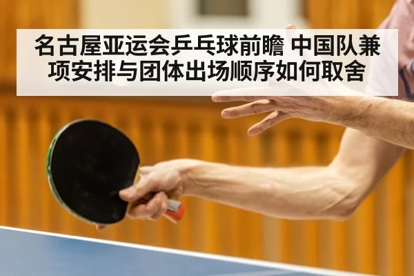 名古屋亚运会乒乓球前瞻 中国队兼项安排与团体出场顺序如何取舍