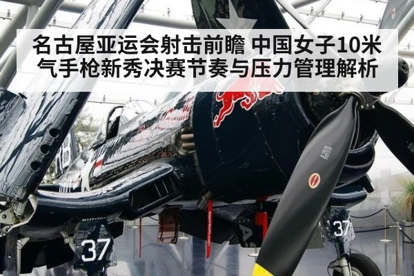 名古屋亚运会射击前瞻 中国女子10米气手枪新秀决赛节奏与压力管理解析