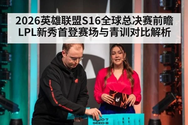 2026英雄联盟S16全球总决赛前瞻 LPL新秀首登赛场与青训对比解析