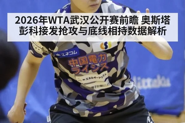 2026年WTA武汉公开赛前瞻 奥斯塔彭科接发抢攻与底线相持数据解析