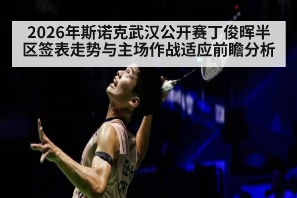 2026年斯诺克武汉公开赛丁俊晖半区签表走势与主场作战适应前瞻分析