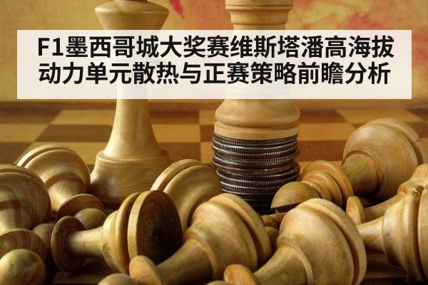 F1墨西哥城大奖赛维斯塔潘高海拔动力单元散热与正赛策略前瞻分析